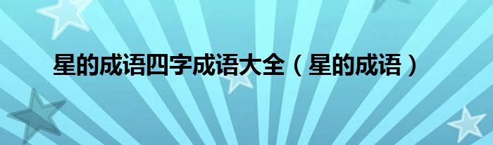 星的成語四字成語大全（星的成語）
