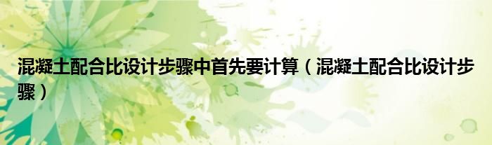 混凝土配合比設計步驟中首先要計算（混凝土配合比設計步驟）