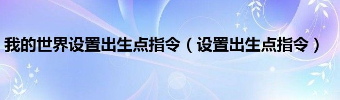 我的世界設置出生點指令（設置出生點指令）