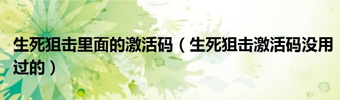 生死狙擊里面的激活碼（生死狙擊激活碼沒用過的）