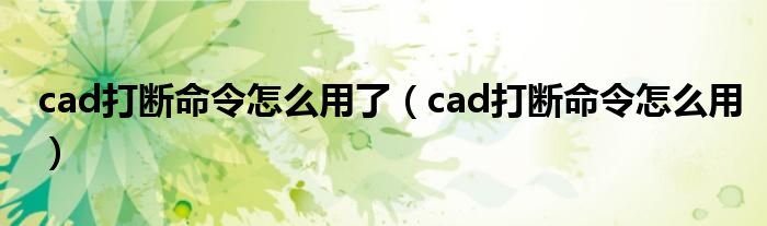 cad打斷命令怎么用了（cad打斷命令怎么用）