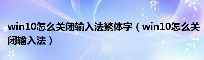 win10怎么關(guān)閉輸入法繁體字（win10怎么關(guān)閉輸入法）