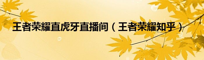 王者榮耀直虎牙直播間（王者榮耀知乎）