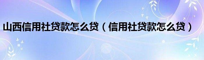 山西信用社貸款怎么貸（信用社貸款怎么貸）