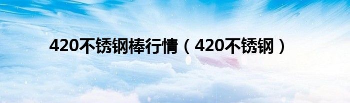 420不銹鋼棒行情（420不銹鋼）