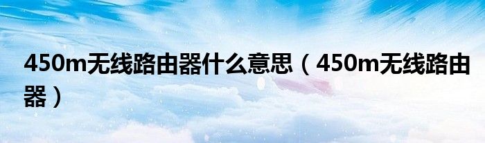 450m無線路由器什么意思（450m無線路由器）