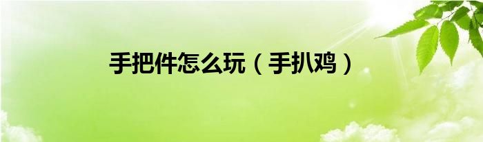 手把件怎么玩（手扒雞）