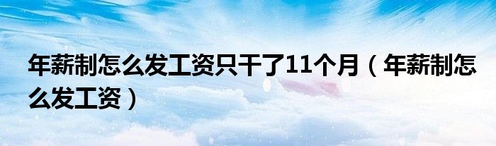 年薪制怎么發(fā)工資只干了11個(gè)月（年薪制怎么發(fā)工資）