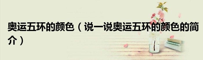 奧運五環(huán)的顏色（說一說奧運五環(huán)的顏色的簡介）