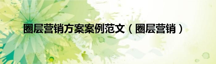圈層營銷方案案例范文（圈層營銷）