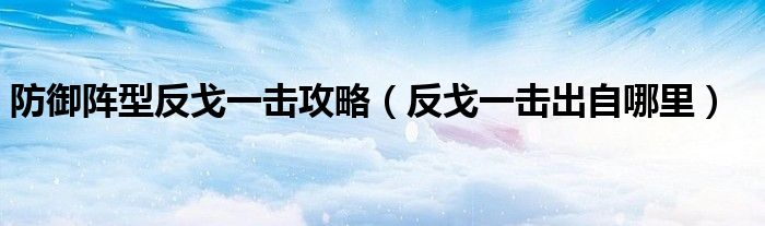 防御陣型反戈一擊攻略（反戈一擊出自哪里）