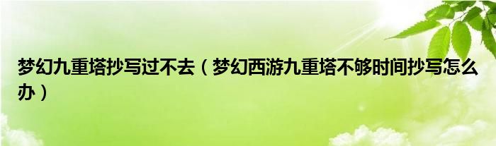 夢幻九重塔抄寫過不去（夢幻西游九重塔不夠時(shí)間抄寫怎么辦）