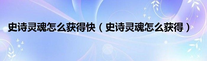 史詩靈魂怎么獲得快（史詩靈魂怎么獲得）