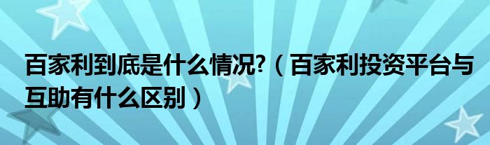 百家利到底是什么情況?（百家利投資平臺(tái)與互助有什么區(qū)別）
