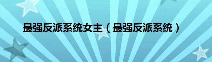 最強(qiáng)反派系統(tǒng)女主（最強(qiáng)反派系統(tǒng)）