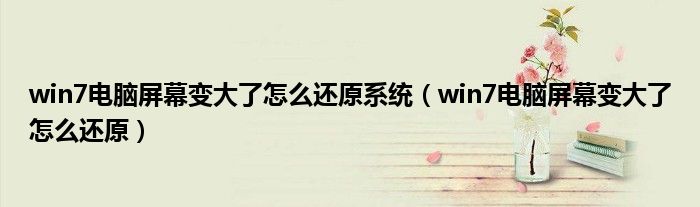 win7電腦屏幕變大了怎么還原系統(tǒng)（win7電腦屏幕變大了怎么還原）