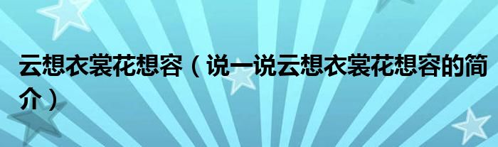 云想衣裳花想容（說一說云想衣裳花想容的簡介）