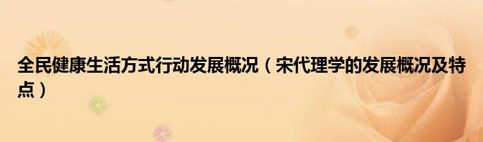 全民健康生活方式行動發(fā)展概況（宋代理學(xué)的發(fā)展概況及特點(diǎn)）
