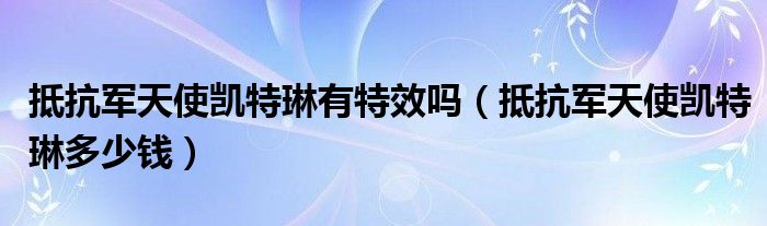 抵抗軍天使凱特琳有特效嗎（抵抗軍天使凱特琳多少錢）