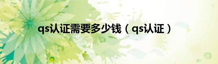qs認(rèn)證需要多少錢（qs認(rèn)證）
