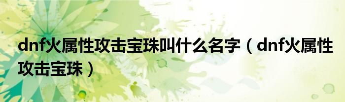 dnf火屬性攻擊寶珠叫什么名字（dnf火屬性攻擊寶珠）