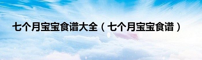 七個(gè)月寶寶食譜大全（七個(gè)月寶寶食譜）