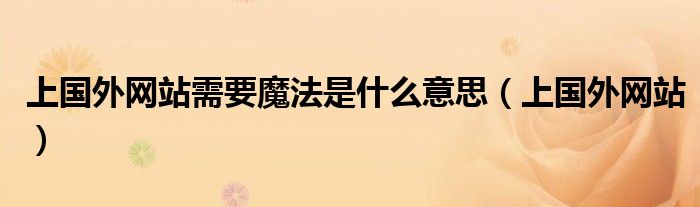 上國外網(wǎng)站需要魔法是什么意思（上國外網(wǎng)站）