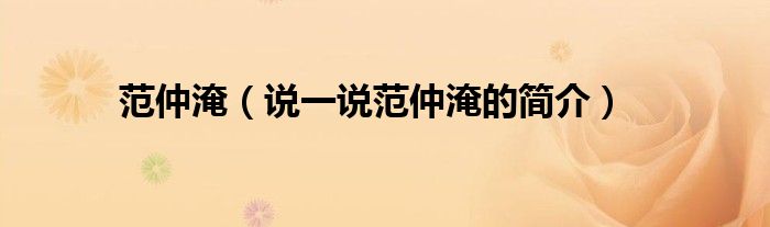 范仲淹（說一說范仲淹的簡介）