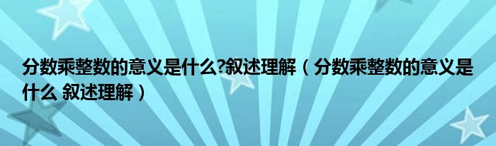分?jǐn)?shù)乘整數(shù)的意義是什么?敘述理解（分?jǐn)?shù)乘整數(shù)的意義是什么 敘述理解）