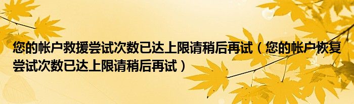 您的帳戶救援嘗試次數(shù)已達上限請稍后再試（您的帳戶恢復嘗試次數(shù)已達上限請稍后再試）