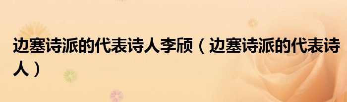 邊塞詩派的代表詩人李頎（邊塞詩派的代表詩人）
