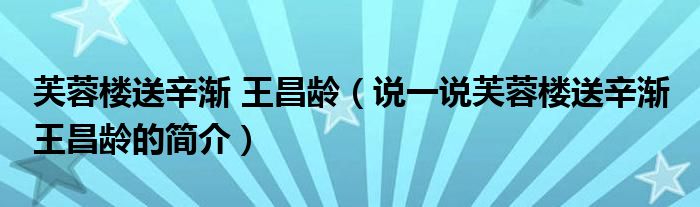 芙蓉樓送辛漸 王昌齡（說一說芙蓉樓送辛漸 王昌齡的簡介）