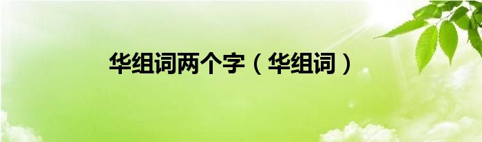 華組詞兩個字（華組詞）