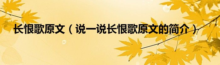 長(zhǎng)恨歌原文（說(shuō)一說(shuō)長(zhǎng)恨歌原文的簡(jiǎn)介）