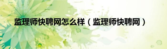 監(jiān)理師快聘網怎么樣（監(jiān)理師快聘網）