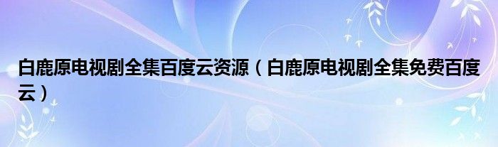 白鹿原電視劇全集百度云資源（白鹿原電視劇全集免費(fèi)百度云）