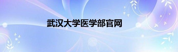 武漢大學(xué)醫(yī)學(xué)部官網(wǎng)