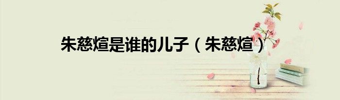 朱慈煊是誰(shuí)的兒子（朱慈煊）