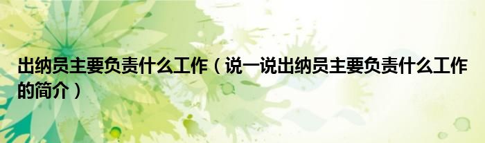 出納員主要負(fù)責(zé)什么工作（說一說出納員主要負(fù)責(zé)什么工作的簡介）