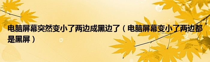 電腦屏幕突然變小了兩邊成黑邊了（電腦屏幕變小了兩邊都是黑屏）