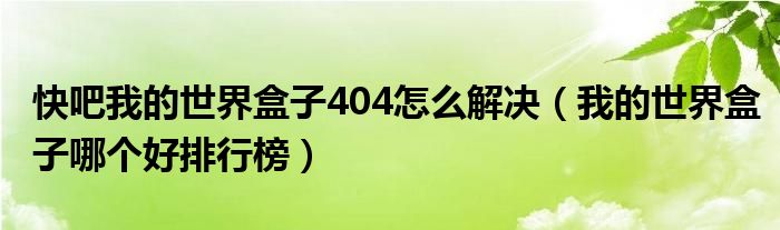 快吧我的世界盒子404怎么解決（我的世界盒子哪個好排行榜）