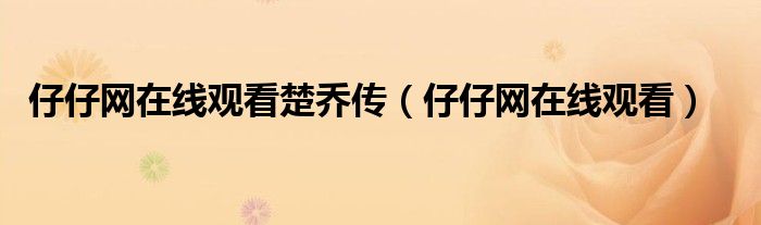 仔仔網(wǎng)在線觀看楚喬傳（仔仔網(wǎng)在線觀看）