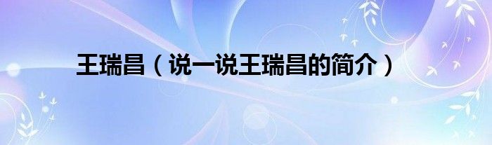 王瑞昌（說一說王瑞昌的簡介）