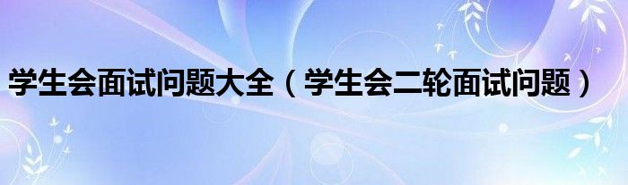 學(xué)生會面試問題大全（學(xué)生會二輪面試問題）
