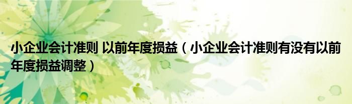 小企業(yè)會計(jì)準(zhǔn)則 以前年度損益（小企業(yè)會計(jì)準(zhǔn)則有沒有以前年度損益調(diào)整）