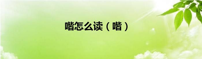 喈怎么讀（喈）