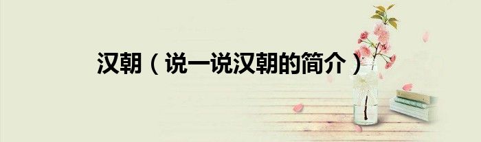 漢朝（說一說漢朝的簡(jiǎn)介）