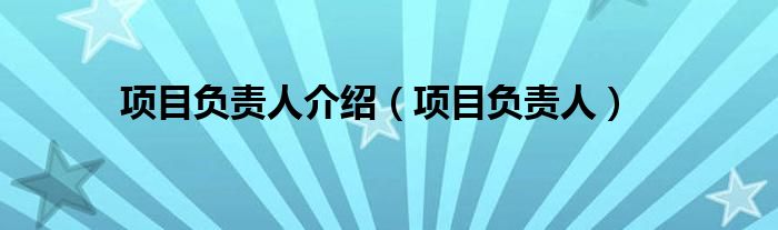 項(xiàng)目負(fù)責(zé)人介紹（項(xiàng)目負(fù)責(zé)人）