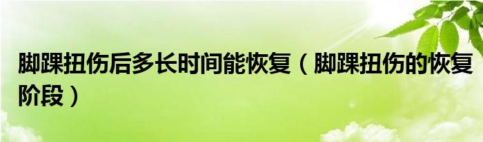 腳踝扭傷后多長(zhǎng)時(shí)間能恢復(fù)（腳踝扭傷的恢復(fù)階段）