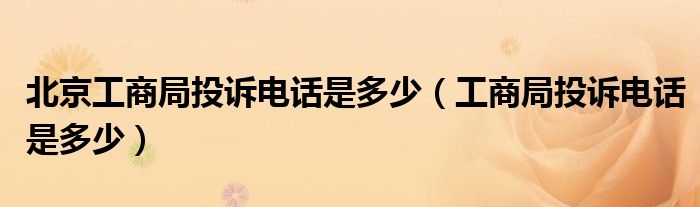 北京工商局投訴電話是多少（工商局投訴電話是多少）